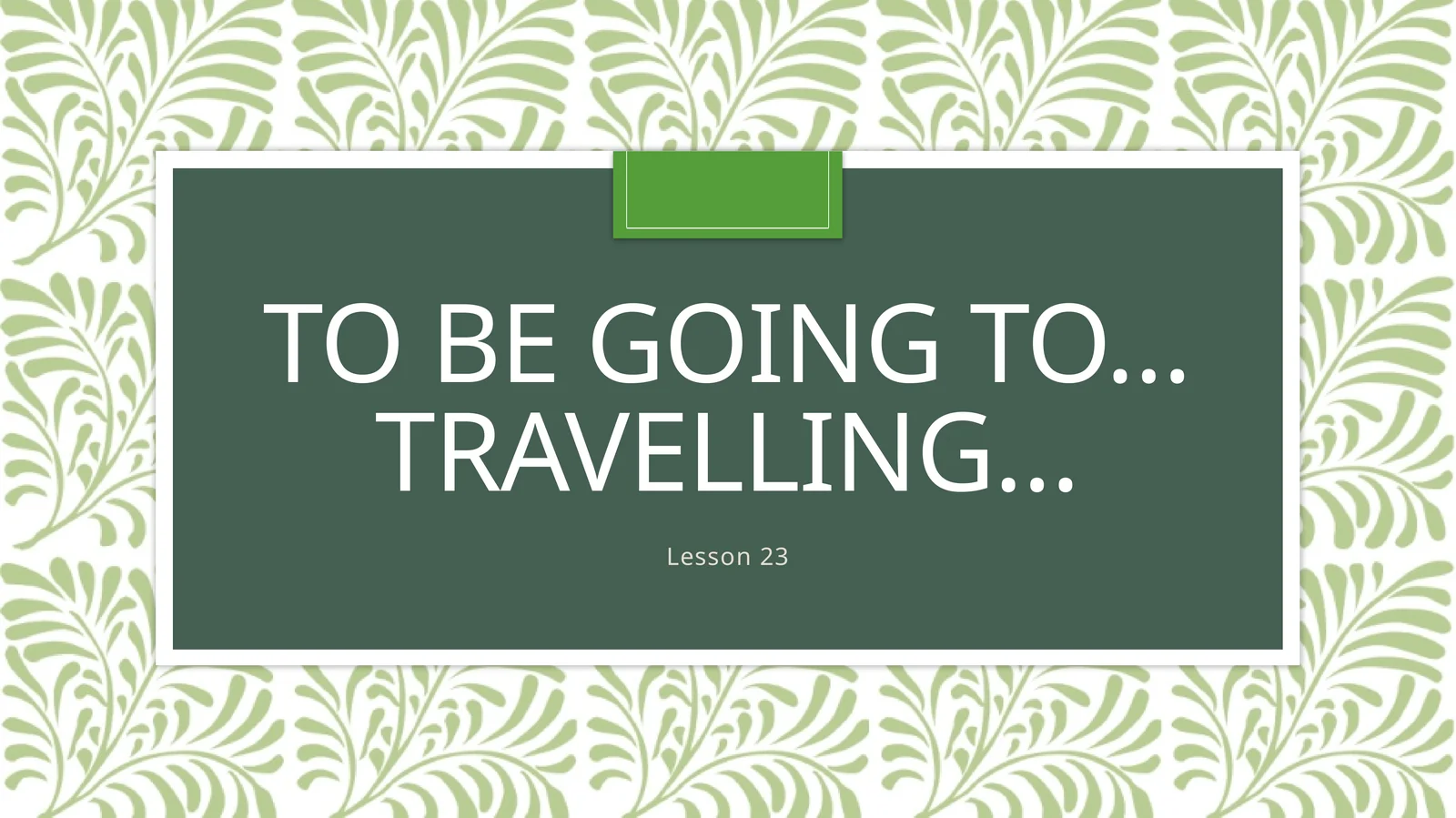 To be going to…Travelling…